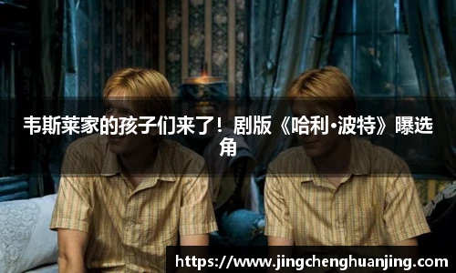 NG28韦斯莱家的孩子们来了！剧版《哈利·波特》曝选角